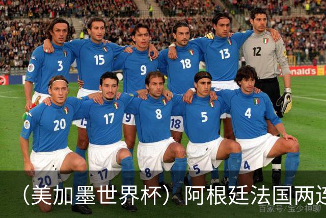 （美加墨世界杯）阿根廷法国两连胜提前出线 梅西登顶历史射手榜